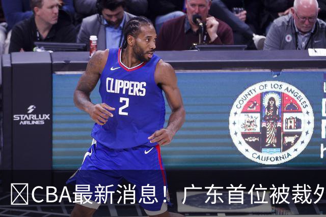 ‍CBA最新消息！广东首位被裁外援曝光，萨姆纳回归时间确定？