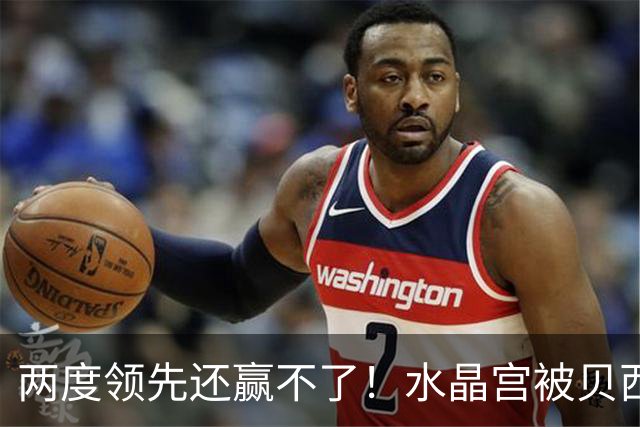 两度领先还赢不了！水晶宫被贝西克塔斯逼平，多打一人也没用