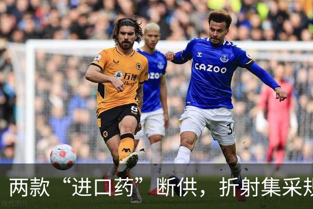 两款“进口药”断供，折射集采规则设计的为难