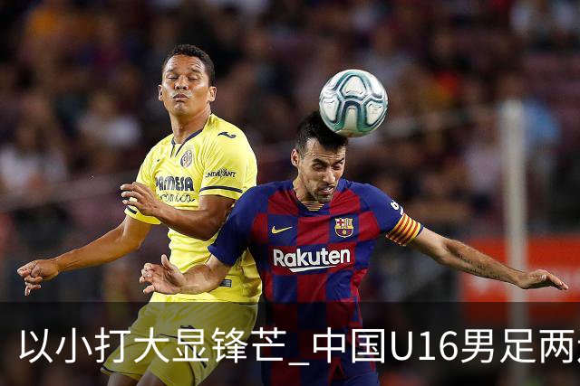 以小打大显锋芒 中国U16男足两连胜领跑海湾杯A组