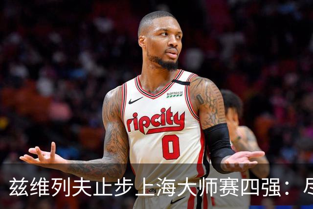 兹维列夫止步上海大师赛四强：尽力便是最好答案