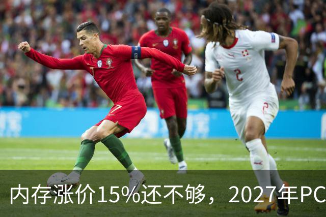 内存涨价15%还不够，2027年PC内存可能更难买