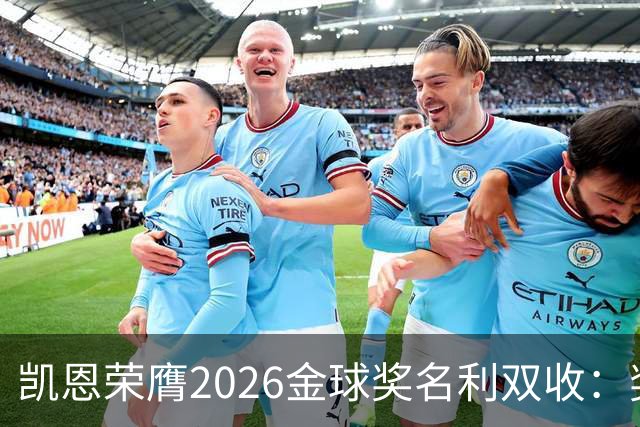 凯恩荣膺2026金球奖名利双收：奖金或达数百万，商业价值飙升