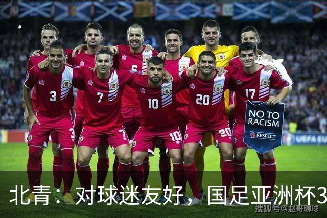 北青：对球迷友好，国足亚洲杯3场小组赛开球时间均为21点半