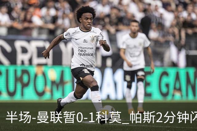 半场-曼联暂0-1科莫 帕斯2分钟闪击兜射破门 曼联半场0射正