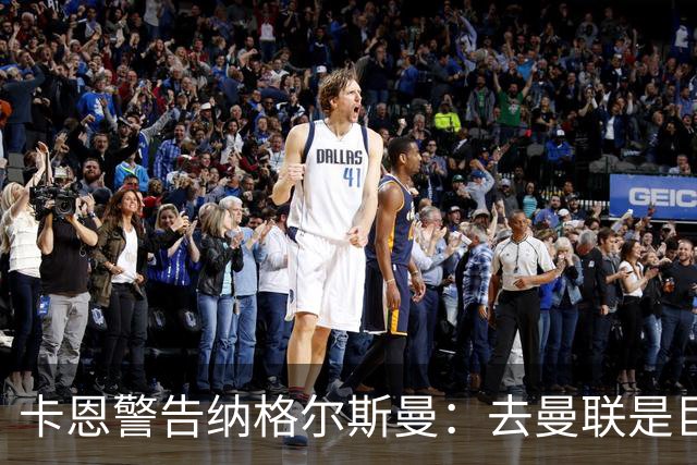 卡恩警告纳格尔斯曼：去曼联是巨大风险，近年主帅几乎都失败