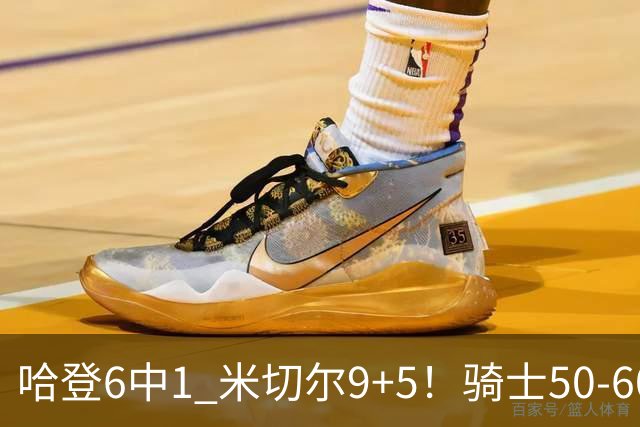 哈登6中1 米切尔9+5！骑士50-60森林狼：数据暴露致命罪人！