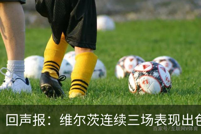回声报：维尔茨连续三场表现出色，赫拉芬贝赫可能成为右后卫新选择