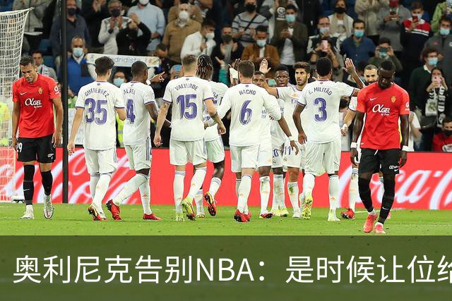 奥利尼克告别NBA：是时候让位给年轻一代了