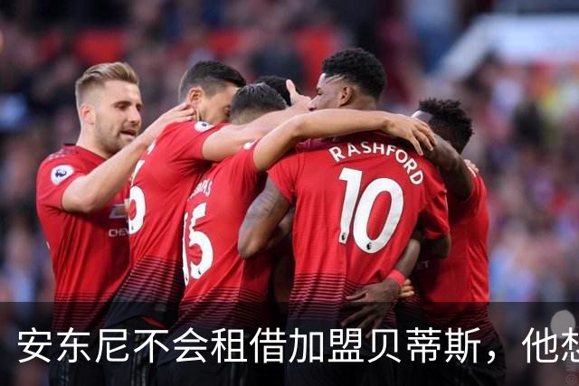 安东尼不会租借加盟贝蒂斯，他想留在曼联效力