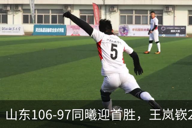 山东106-97同曦迎首胜，王岚嵚27分，郭昊文24分