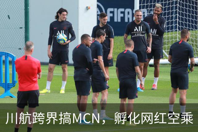 川航跨界搞MCN，孵化网红空乘