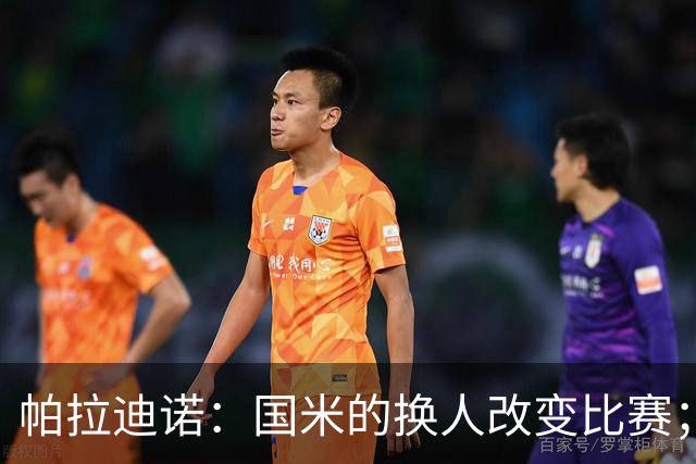 帕拉迪诺：国米的换人改变比赛；遗憾没能打进第二球锁定胜局