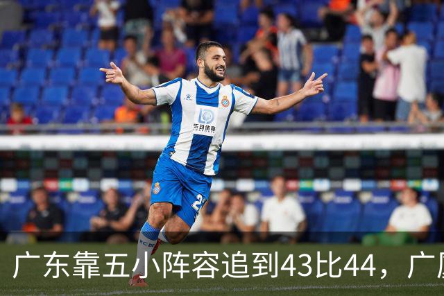 广东靠五小阵容追到43比44，广厦的高度优势没用上