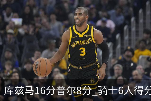 库兹马16分普尔8分 骑士6人得分上双大胜奇才