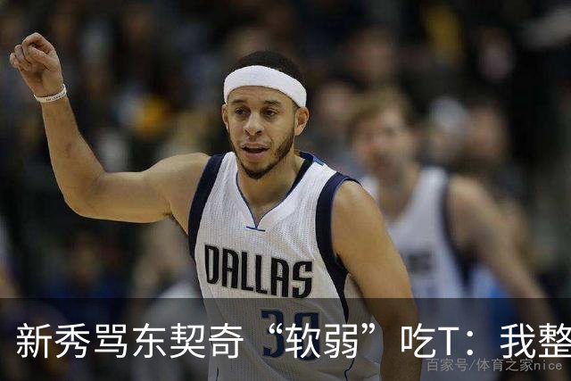 新秀骂东契奇“软弱”吃T：我整场都在说他打不了我