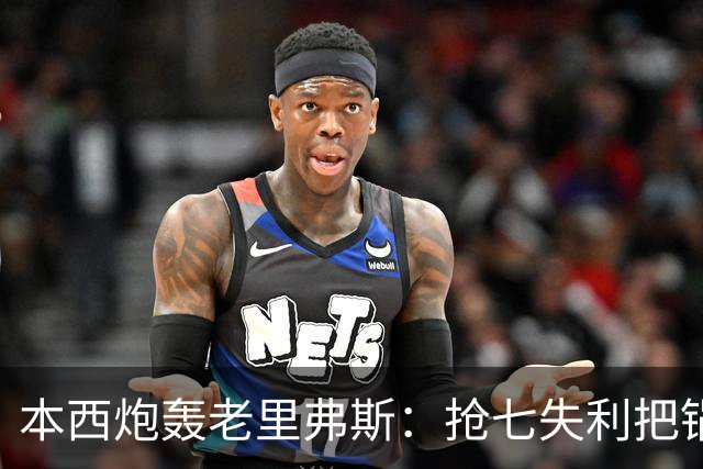 本西炮轰老里弗斯：抢七失利把锅甩我身上 我心想他真TM是个混蛋