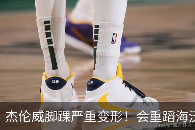 杰伦威脚踝严重变形！会重蹈海沃德覆辙 还是复制勒韦尔奇迹？