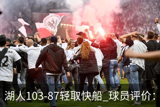 湖人103-87轻取快船 球员评价：4人优秀，4人及格，哈迪低迷
