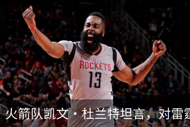 火箭队凯文·杜兰特坦言，对雷霆队2025年夺冠的真实感受