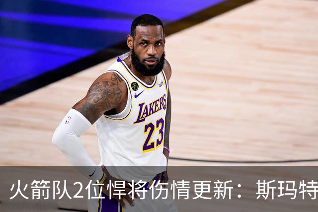 火箭队2位悍将伤情更新：斯玛特对战雄鹿大概率复出，申京或缺阵多场