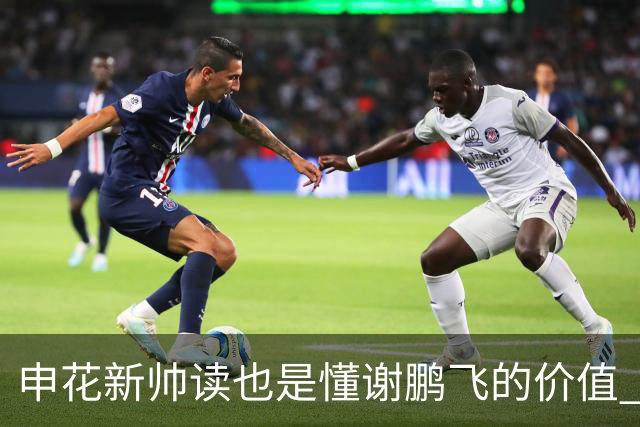申花新帅读也是懂谢鹏飞的价值 ！曾经国足10号含金量还在提升
