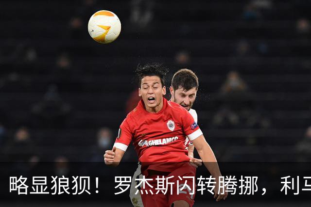 略显狼狈！罗杰斯闪转腾挪，利马被迫犯规吃到本场第一黄