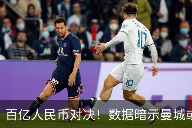 百亿人民币对决！数据暗示曼城或2-1复仇巴黎