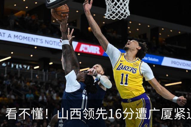 看不懂！山西领先16分遭广厦紧追，判罚尺度真的公平吗？