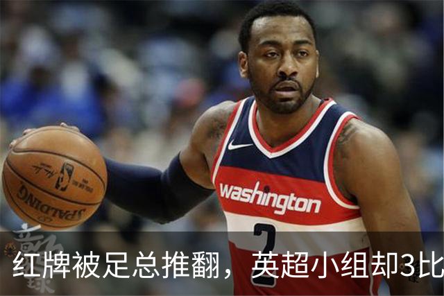 红牌被足总推翻，英超小组却3比2认定该罚下