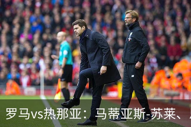 罗马vs热那亚：马蒂亚斯-苏莱、恩迪卡首发，沙拉维、儒尼奥尔-梅西亚斯出战