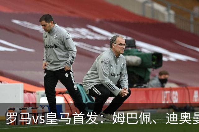 罗马vs皇马首发：姆巴佩、迪奥曼德、维尼修斯先发，阿诺德替补