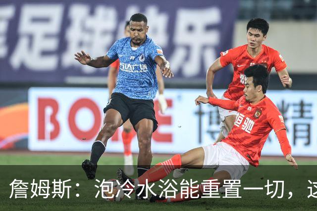 詹姆斯：泡冷水浴能重置一切，这习惯我坚持了20年