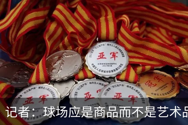 记者：球场应是商品而不是艺术品，否则罗马德比该在斗兽场踢