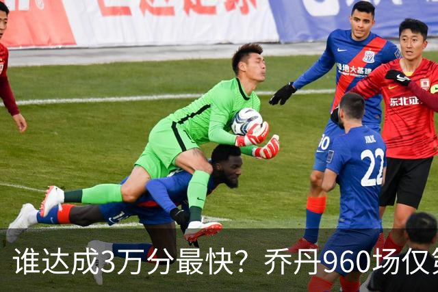 谁达成3万分最快？乔丹960场仅第二，科比1180场不进前五，第一是谁？