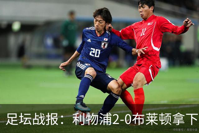 足坛战报：利物浦2-0布莱顿拿下主场首胜，阿劳霍当选全场最佳