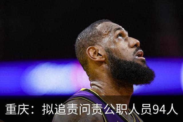 重庆：拟追责问责公职人员94人