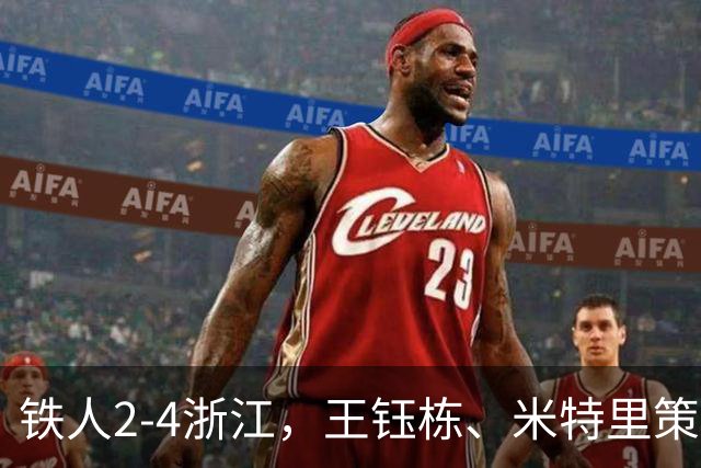 铁人2-4浙江，王钰栋、米特里策破门，费利佩-卡多索一条龙