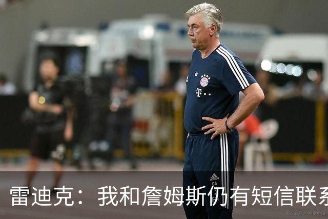 雷迪克：我和詹姆斯仍有短信联系 最怀念他始终如一的职业态度