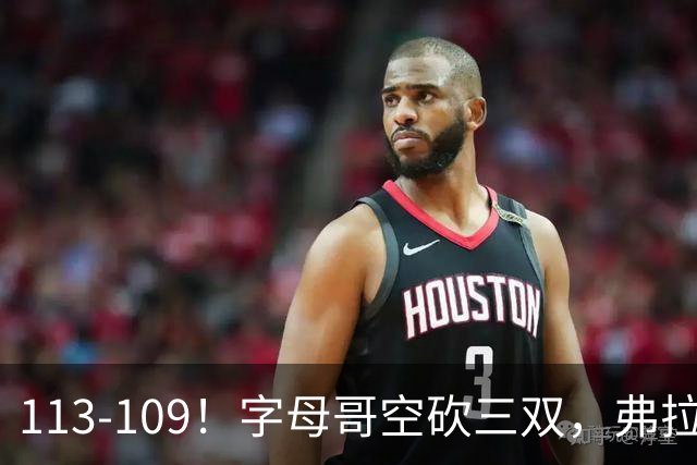 113-109！字母哥空砍三双，弗拉格29分11助，独行侠送热火4连败