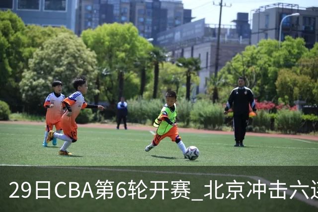29日CBA第6轮开赛 北京冲击六连胜，上海战强敌，辽宁迎来喘息之