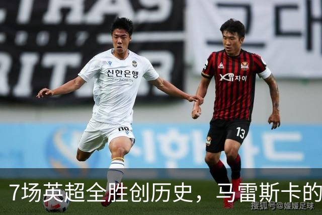 7场英超全胜创历史，马雷斯卡的开局比瓜帅还狠