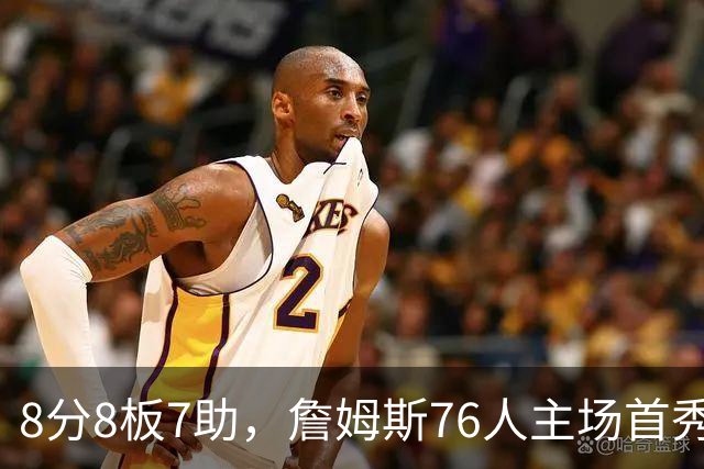 8分8板7助，詹姆斯76人主场首秀只用了25分钟