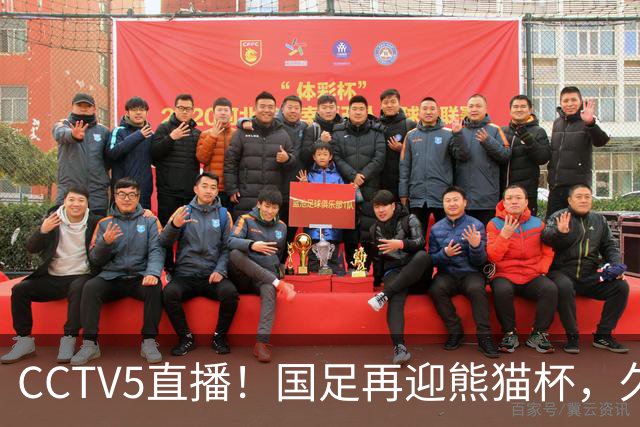 CCTV5直播！国足再迎熊猫杯，久尔杰维奇带队战劲旅，目标=时隔8年再度夺冠