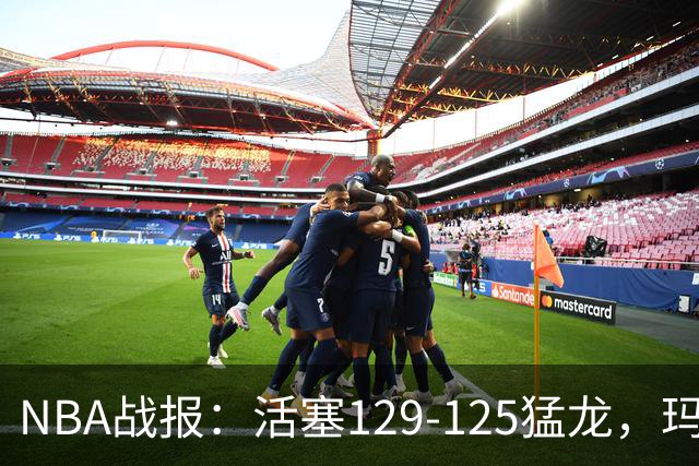 NBA战报：活塞129-125猛龙，玛拉基-史密斯24分