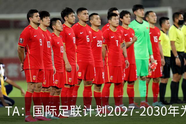 TA：国际足联计划2027-2030年为全球足球发展投超60亿美元